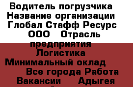 Водитель погрузчика › Название организации ­ Глобал Стафф Ресурс, ООО › Отрасль предприятия ­ Логистика › Минимальный оклад ­ 50 000 - Все города Работа » Вакансии   . Адыгея респ.,Адыгейск г.